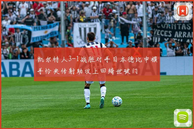 凯尔特人3-1战胜对手日本德比中旗手怜央传射助攻上田绮世破门