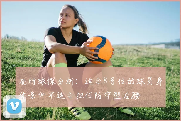 孔特球探分析：适合8号位的球员身体条件不适合担任防守型后腰