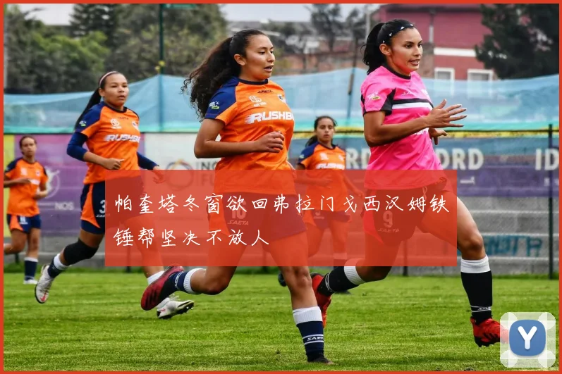 帕奎塔冬窗欲回弗拉门戈西汉姆铁锤帮坚决不放人