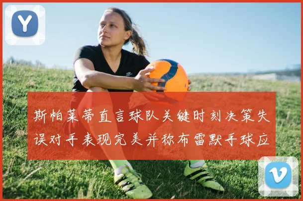 斯帕莱蒂直言球队关键时刻决策失误对手表现完美并称布雷默手球应判点球