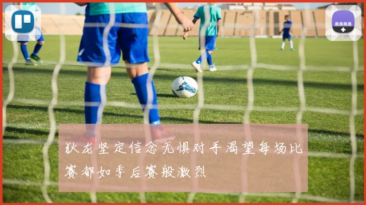 狄龙坚定信念无惧对手渴望每场比赛都如季后赛般激烈