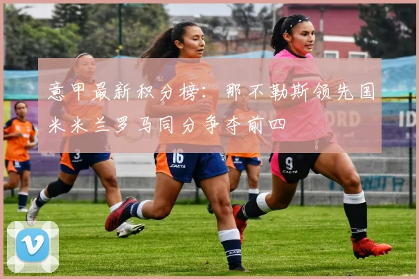 意甲最新积分榜：那不勒斯领先国米米兰罗马同分争夺前四