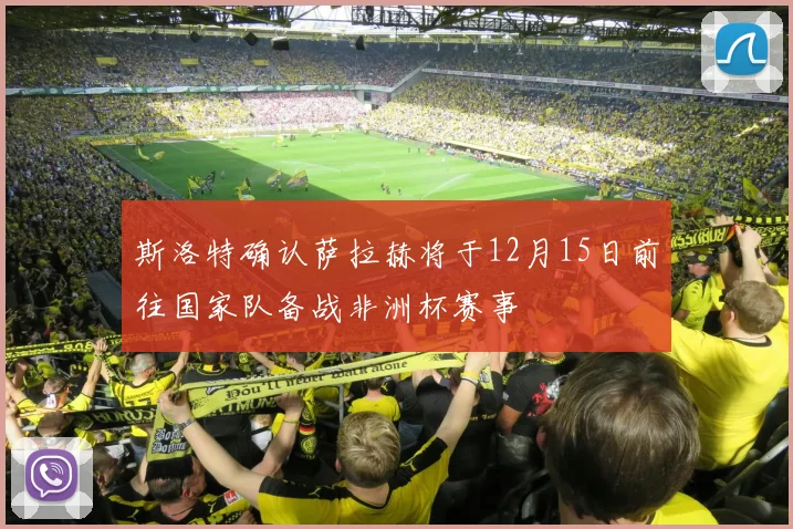 斯洛特确认萨拉赫将于12月15日前往国家队备战非洲杯赛事