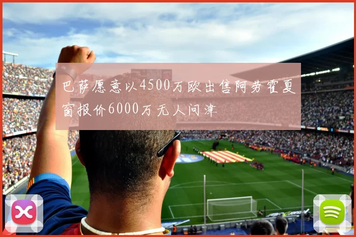 巴萨愿意以4500万欧出售阿劳霍夏窗报价6000万无人问津