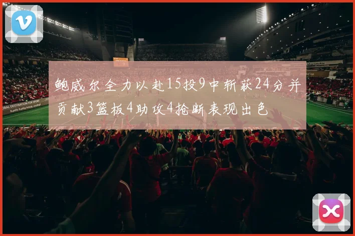 鲍威尔全力以赴15投9中斩获24分并贡献3篮板4助攻4抢断表现出色