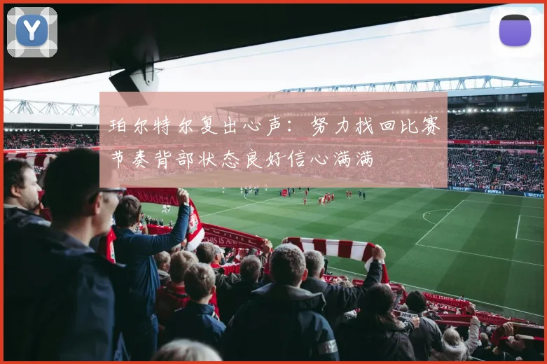 珀尔特尔复出心声：努力找回比赛节奏背部状态良好信心满满