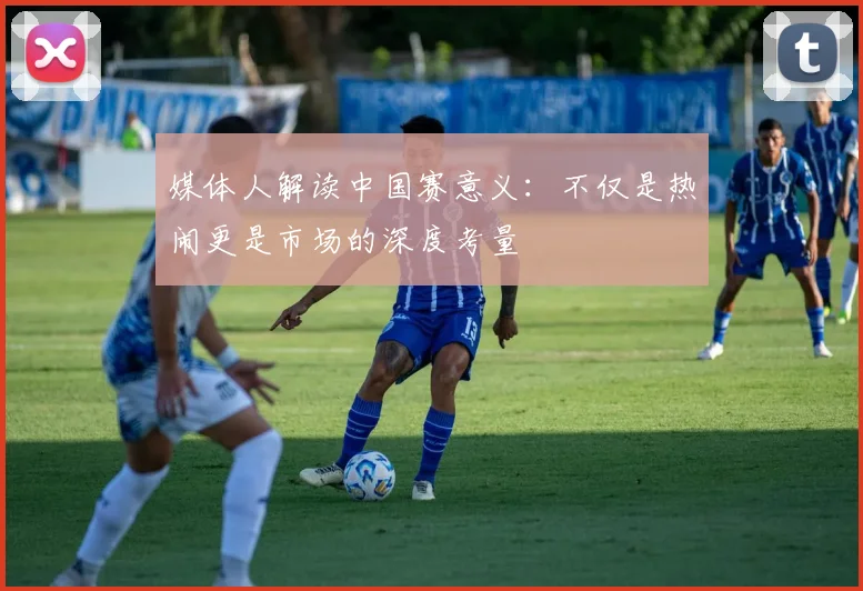 媒体人解读中国赛意义：不仅是热闹更是市场的深度考量