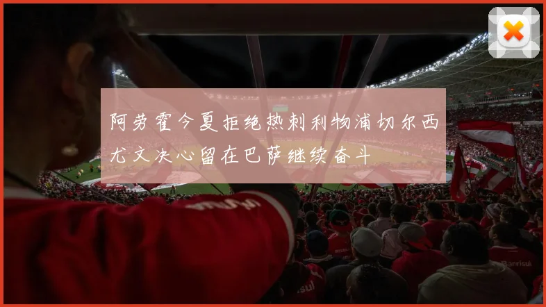 阿劳霍今夏拒绝热刺利物浦切尔西尤文决心留在巴萨继续奋斗