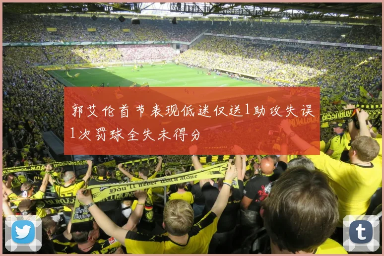 郭艾伦首节表现低迷仅送1助攻失误1次罚球全失未得分