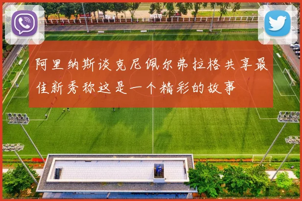 阿里纳斯谈克尼佩尔弗拉格共享最佳新秀称这是一个精彩的故事