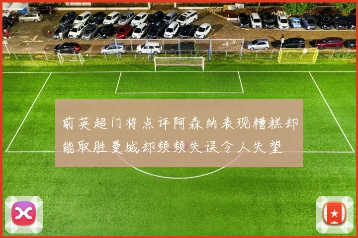 前英超门将点评阿森纳表现糟糕却能取胜曼城却频频失误令人失望