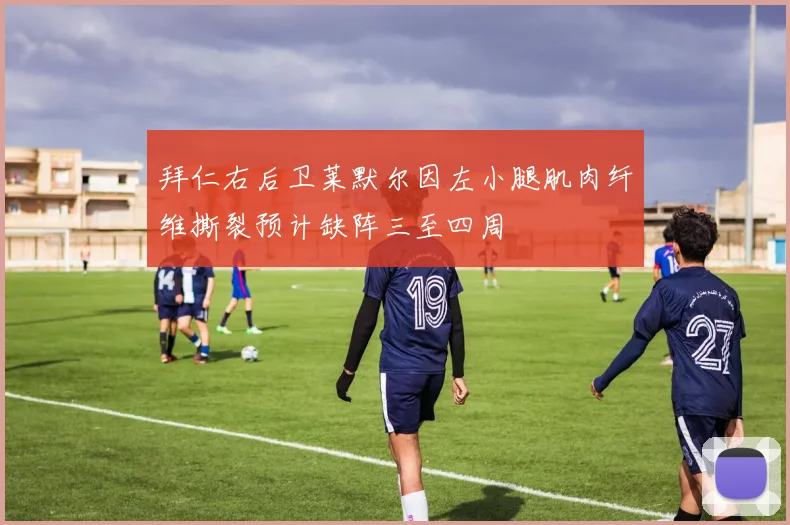 拜仁右后卫莱默尔因左小腿肌肉纤维撕裂预计缺阵三至四周