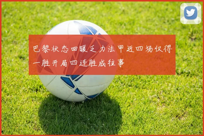 巴黎状态回暖乏力法甲近四场仅得一胜开局四连胜成往事
