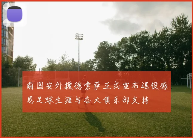 前国安外援德索萨正式宣布退役感恩足球生涯与各大俱乐部支持