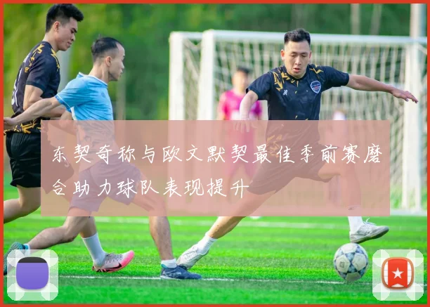 东契奇称与欧文默契最佳季前赛磨合助力球队表现提升