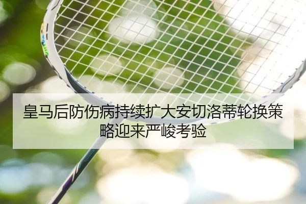 皇马后防伤病持续扩大安切洛蒂轮换策略迎来严峻考验(CSLBuyBalls)
